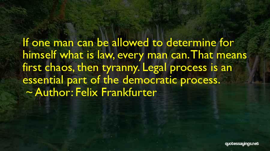 Felix Frankfurter Quotes: If One Man Can Be Allowed To Determine For Himself What Is Law, Every Man Can. That Means First Chaos,