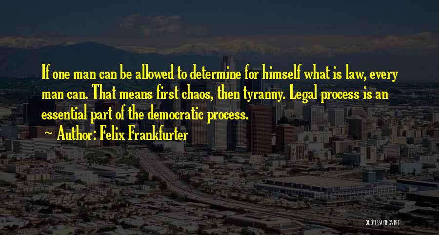 Felix Frankfurter Quotes: If One Man Can Be Allowed To Determine For Himself What Is Law, Every Man Can. That Means First Chaos,