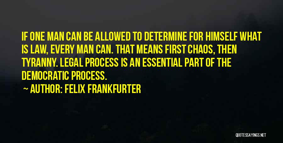Felix Frankfurter Quotes: If One Man Can Be Allowed To Determine For Himself What Is Law, Every Man Can. That Means First Chaos,