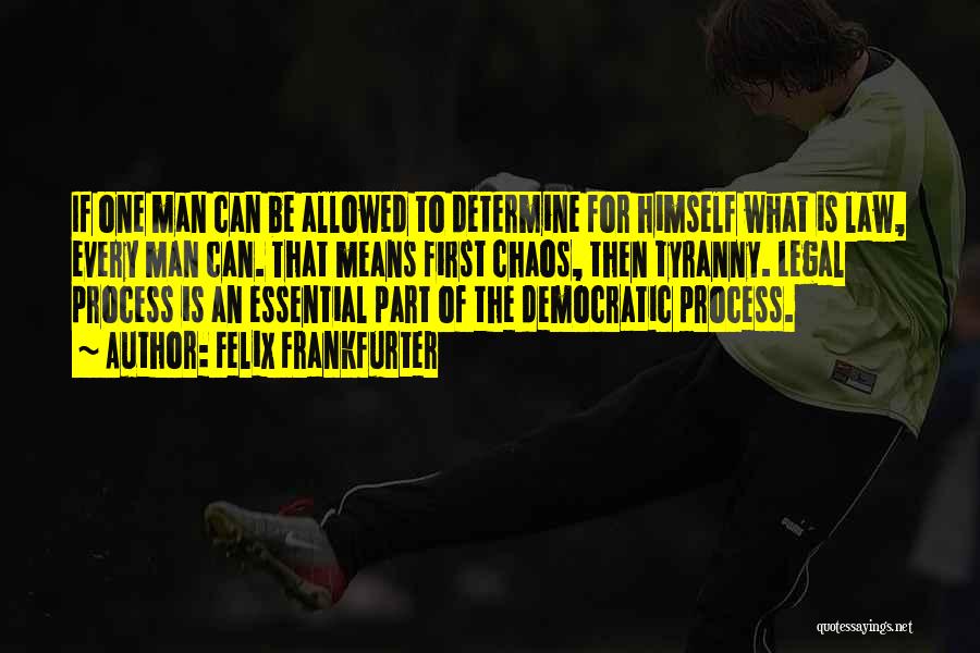 Felix Frankfurter Quotes: If One Man Can Be Allowed To Determine For Himself What Is Law, Every Man Can. That Means First Chaos,