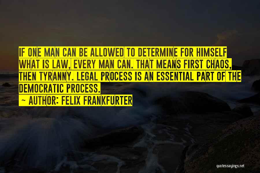 Felix Frankfurter Quotes: If One Man Can Be Allowed To Determine For Himself What Is Law, Every Man Can. That Means First Chaos,