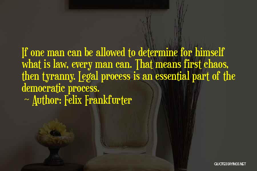 Felix Frankfurter Quotes: If One Man Can Be Allowed To Determine For Himself What Is Law, Every Man Can. That Means First Chaos,