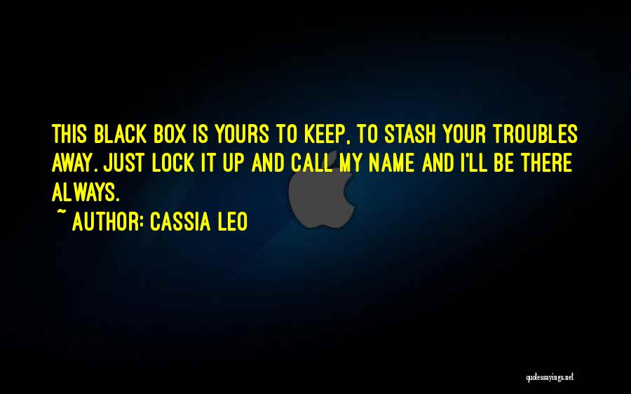 Cassia Leo Quotes: This Black Box Is Yours To Keep, To Stash Your Troubles Away. Just Lock It Up And Call My Name