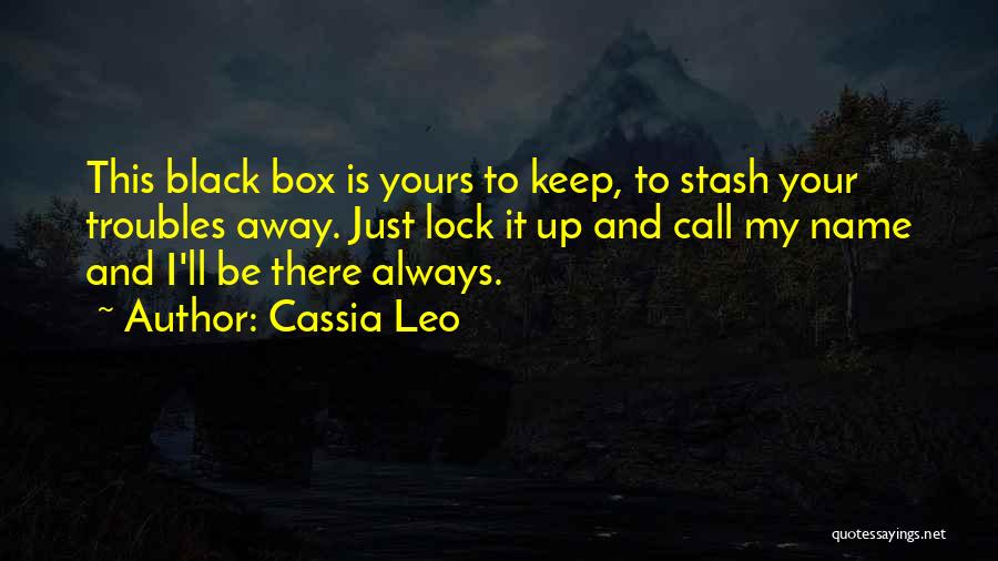 Cassia Leo Quotes: This Black Box Is Yours To Keep, To Stash Your Troubles Away. Just Lock It Up And Call My Name