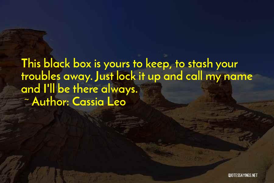 Cassia Leo Quotes: This Black Box Is Yours To Keep, To Stash Your Troubles Away. Just Lock It Up And Call My Name