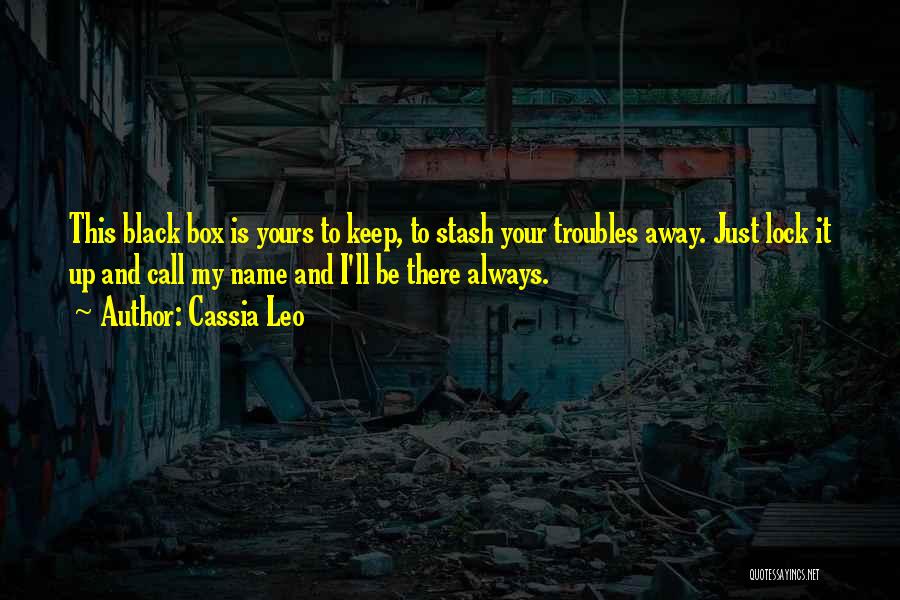 Cassia Leo Quotes: This Black Box Is Yours To Keep, To Stash Your Troubles Away. Just Lock It Up And Call My Name