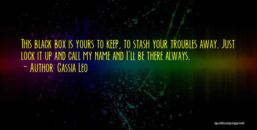 Cassia Leo Quotes: This Black Box Is Yours To Keep, To Stash Your Troubles Away. Just Lock It Up And Call My Name