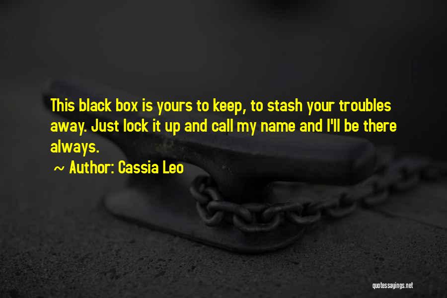 Cassia Leo Quotes: This Black Box Is Yours To Keep, To Stash Your Troubles Away. Just Lock It Up And Call My Name