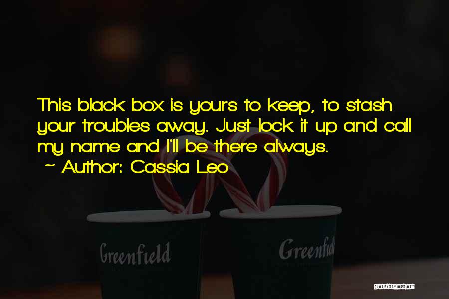 Cassia Leo Quotes: This Black Box Is Yours To Keep, To Stash Your Troubles Away. Just Lock It Up And Call My Name