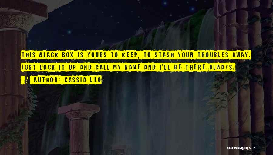 Cassia Leo Quotes: This Black Box Is Yours To Keep, To Stash Your Troubles Away. Just Lock It Up And Call My Name