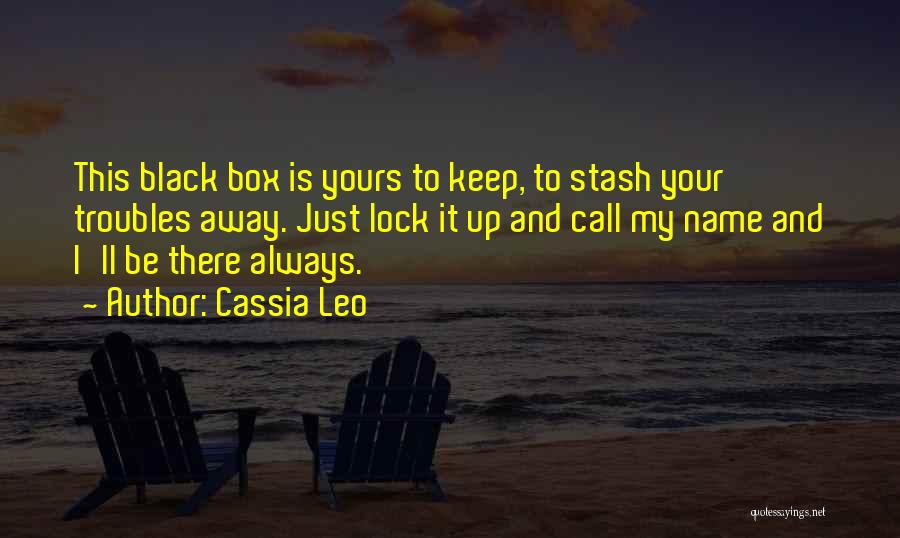 Cassia Leo Quotes: This Black Box Is Yours To Keep, To Stash Your Troubles Away. Just Lock It Up And Call My Name