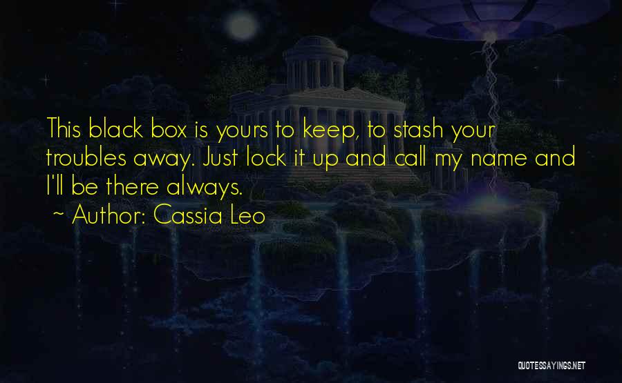 Cassia Leo Quotes: This Black Box Is Yours To Keep, To Stash Your Troubles Away. Just Lock It Up And Call My Name