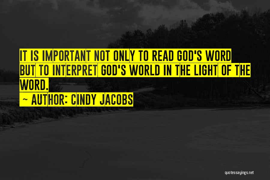 Cindy Jacobs Quotes: It Is Important Not Only To Read God's Word But To Interpret God's World In The Light Of The Word.