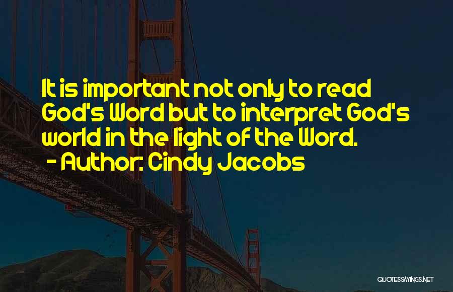 Cindy Jacobs Quotes: It Is Important Not Only To Read God's Word But To Interpret God's World In The Light Of The Word.