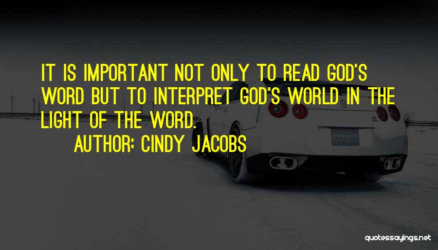 Cindy Jacobs Quotes: It Is Important Not Only To Read God's Word But To Interpret God's World In The Light Of The Word.