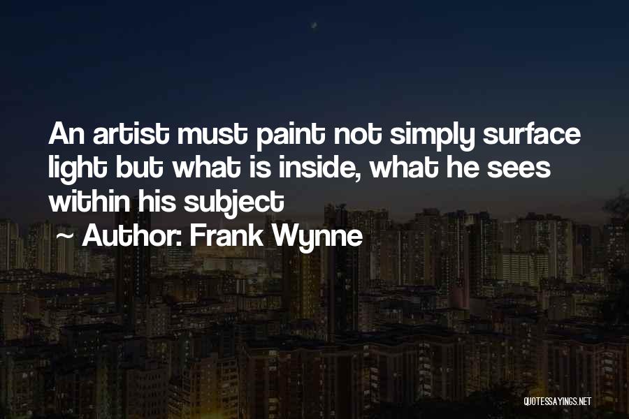 Frank Wynne Quotes: An Artist Must Paint Not Simply Surface Light But What Is Inside, What He Sees Within His Subject