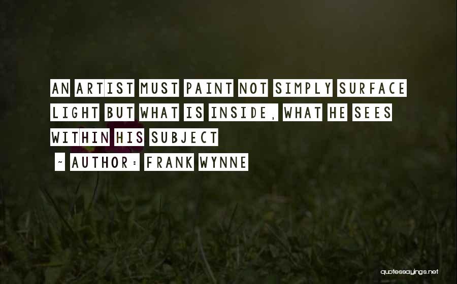 Frank Wynne Quotes: An Artist Must Paint Not Simply Surface Light But What Is Inside, What He Sees Within His Subject