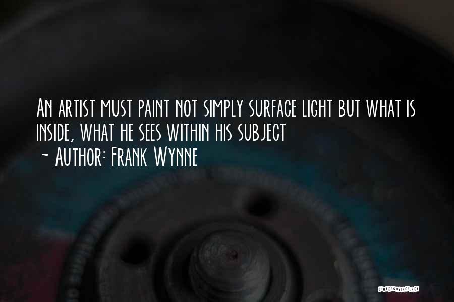 Frank Wynne Quotes: An Artist Must Paint Not Simply Surface Light But What Is Inside, What He Sees Within His Subject