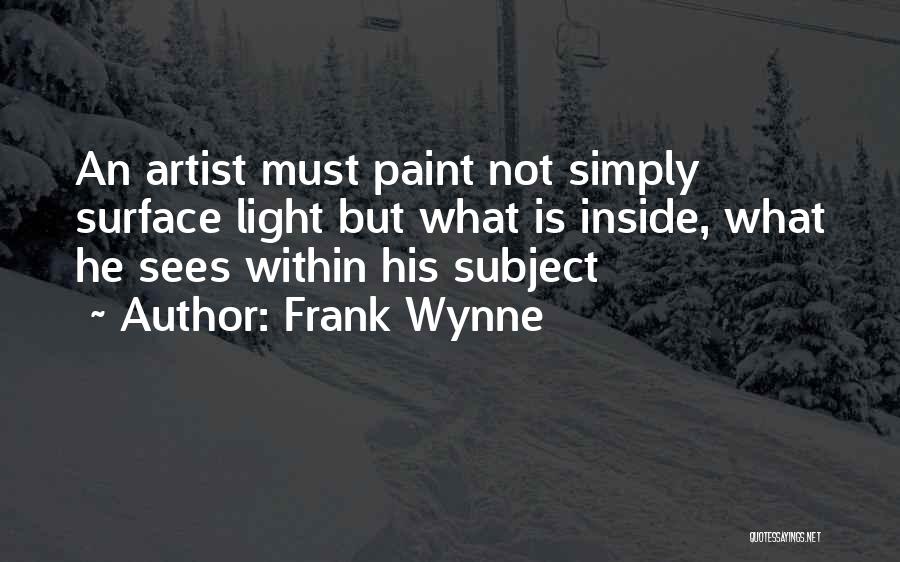 Frank Wynne Quotes: An Artist Must Paint Not Simply Surface Light But What Is Inside, What He Sees Within His Subject