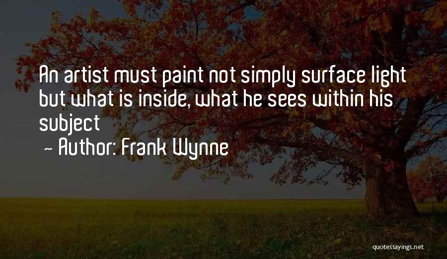 Frank Wynne Quotes: An Artist Must Paint Not Simply Surface Light But What Is Inside, What He Sees Within His Subject
