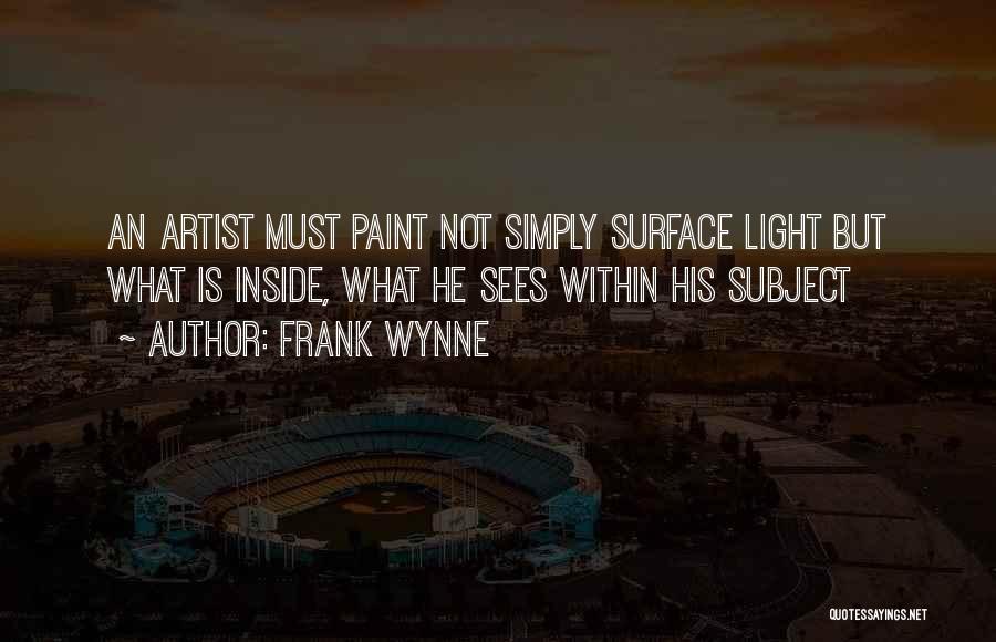 Frank Wynne Quotes: An Artist Must Paint Not Simply Surface Light But What Is Inside, What He Sees Within His Subject