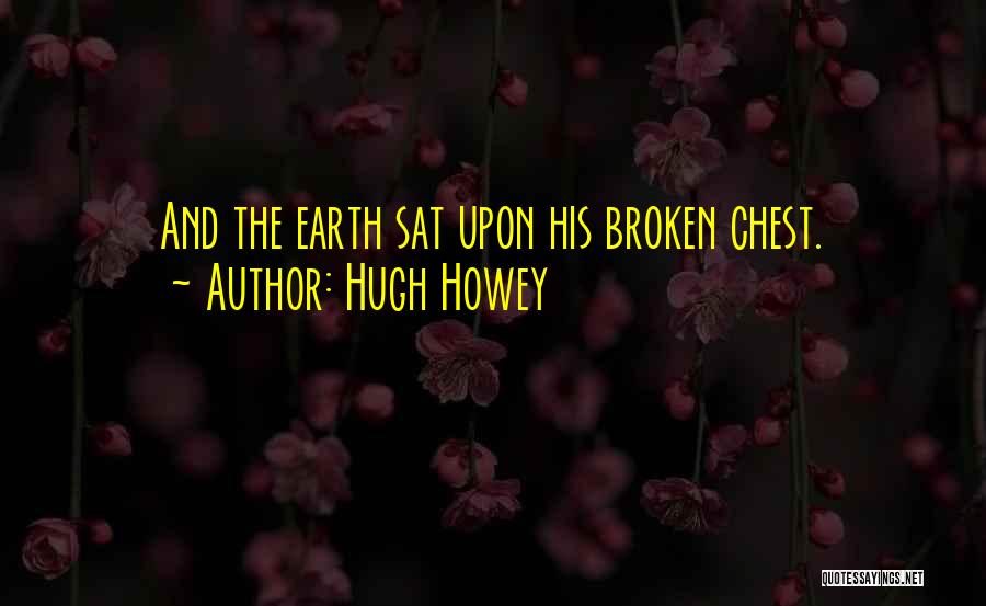 Hugh Howey Quotes: And The Earth Sat Upon His Broken Chest.