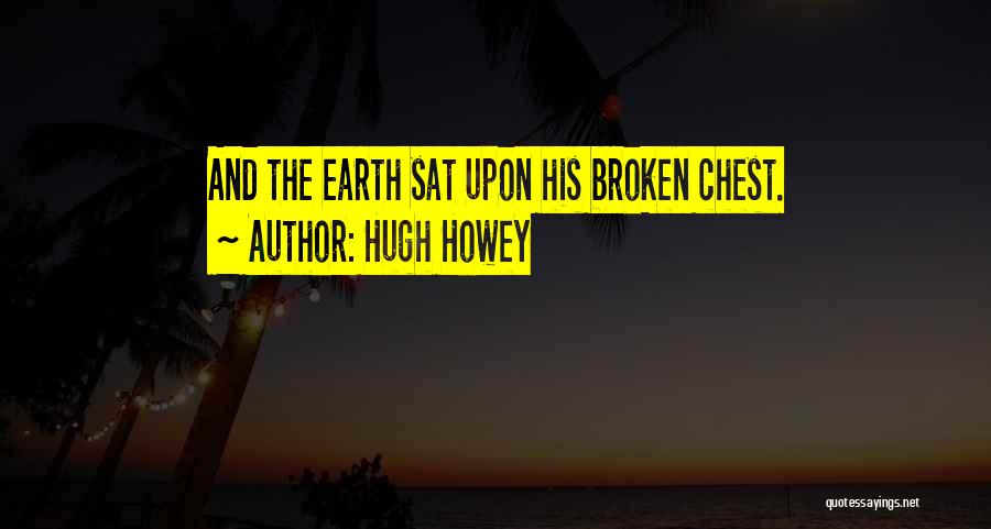 Hugh Howey Quotes: And The Earth Sat Upon His Broken Chest.