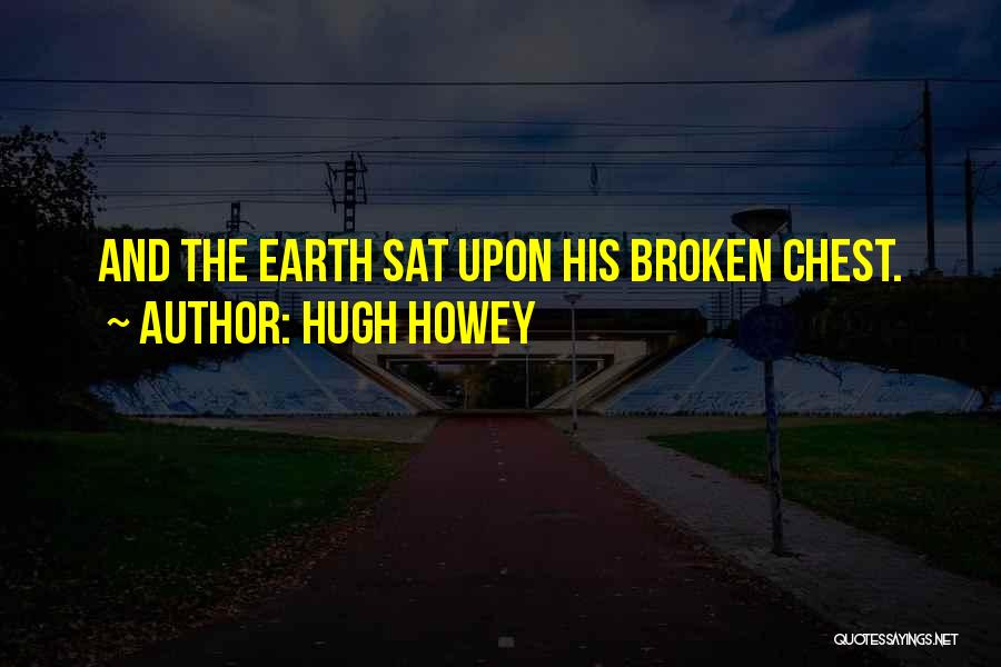 Hugh Howey Quotes: And The Earth Sat Upon His Broken Chest.