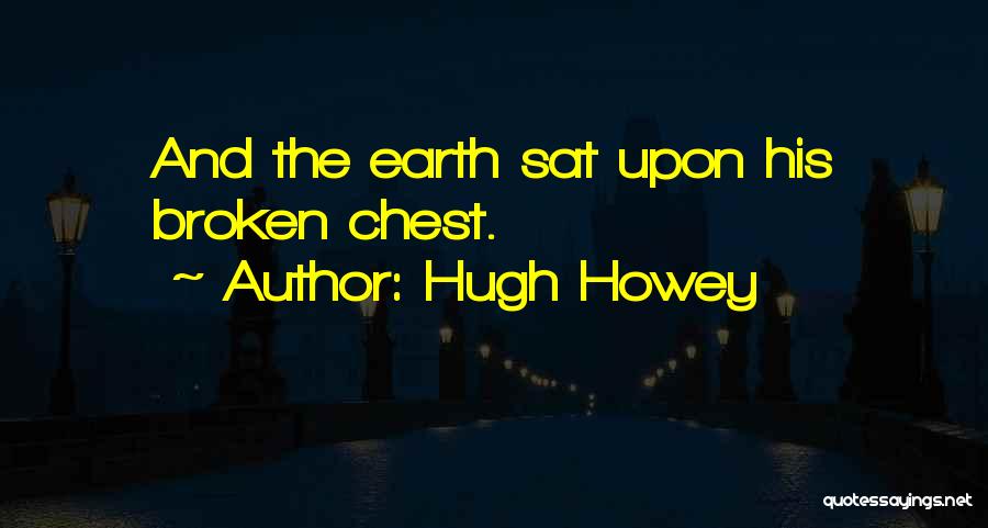 Hugh Howey Quotes: And The Earth Sat Upon His Broken Chest.