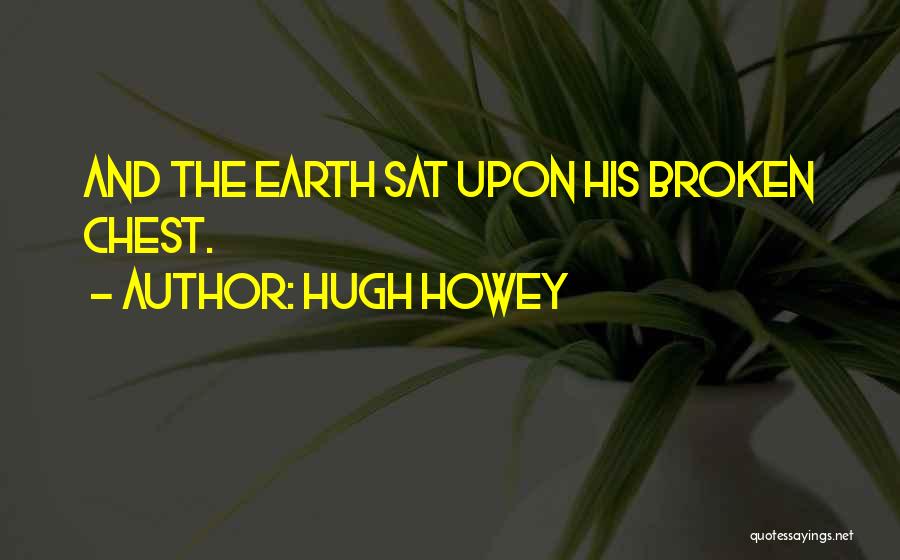 Hugh Howey Quotes: And The Earth Sat Upon His Broken Chest.