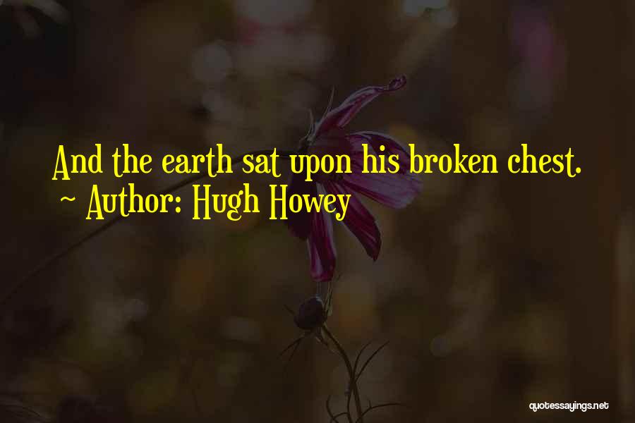 Hugh Howey Quotes: And The Earth Sat Upon His Broken Chest.
