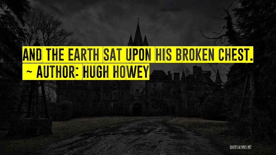 Hugh Howey Quotes: And The Earth Sat Upon His Broken Chest.