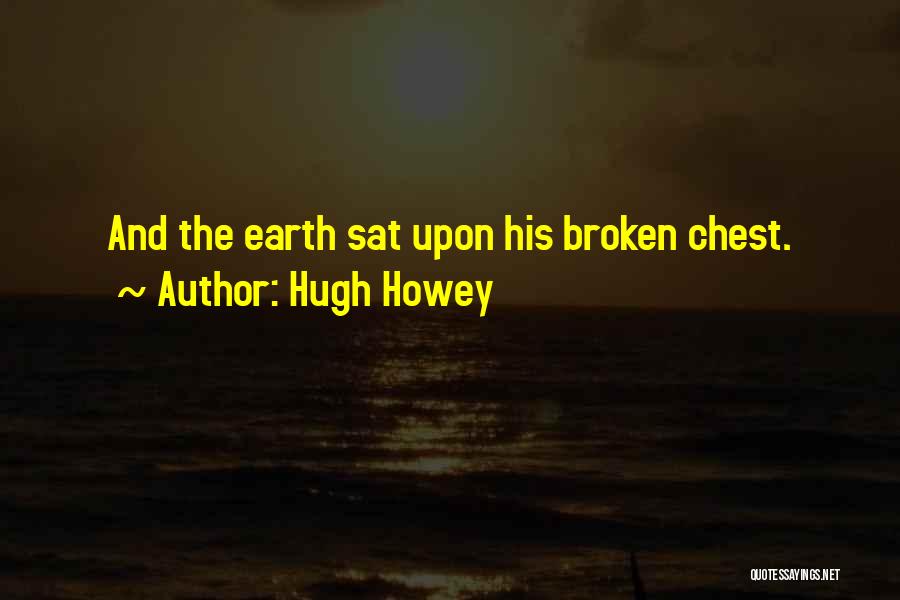 Hugh Howey Quotes: And The Earth Sat Upon His Broken Chest.