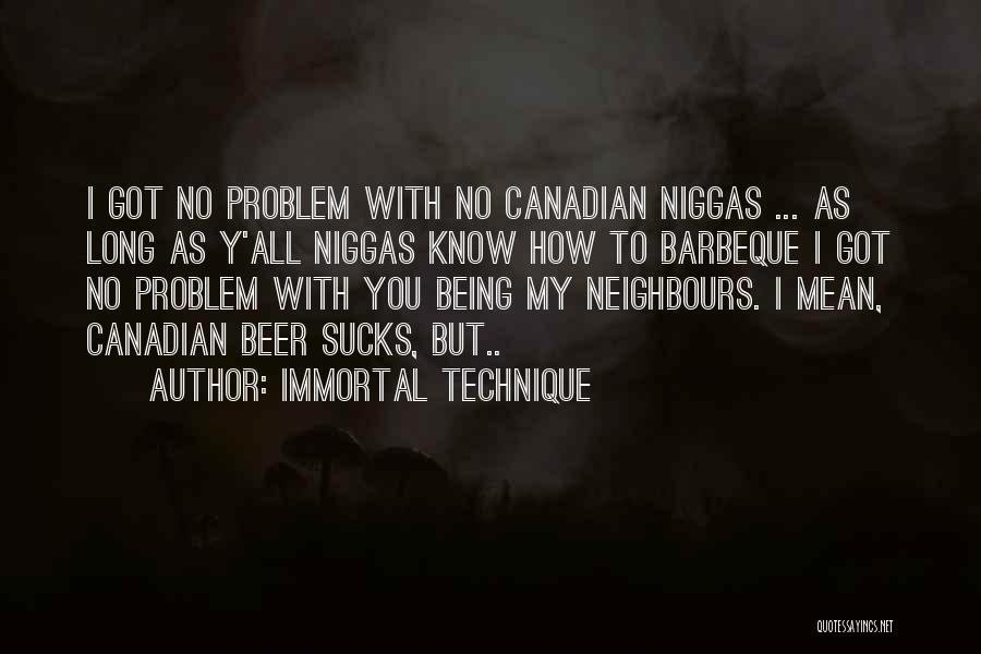 Immortal Technique Quotes: I Got No Problem With No Canadian Niggas ... As Long As Y'all Niggas Know How To Barbeque I Got