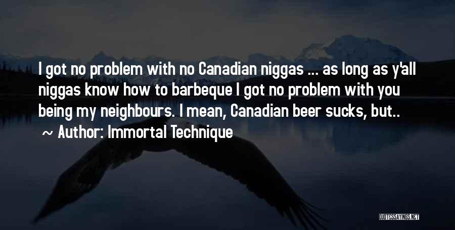 Immortal Technique Quotes: I Got No Problem With No Canadian Niggas ... As Long As Y'all Niggas Know How To Barbeque I Got