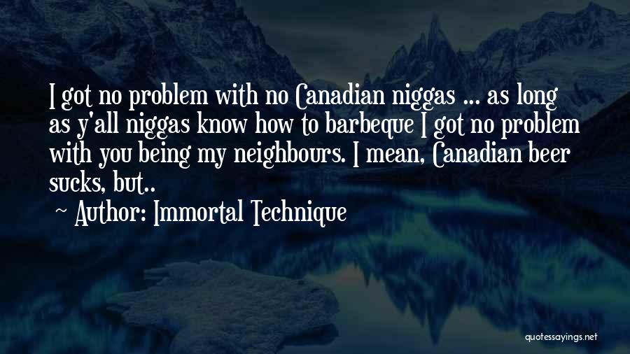Immortal Technique Quotes: I Got No Problem With No Canadian Niggas ... As Long As Y'all Niggas Know How To Barbeque I Got