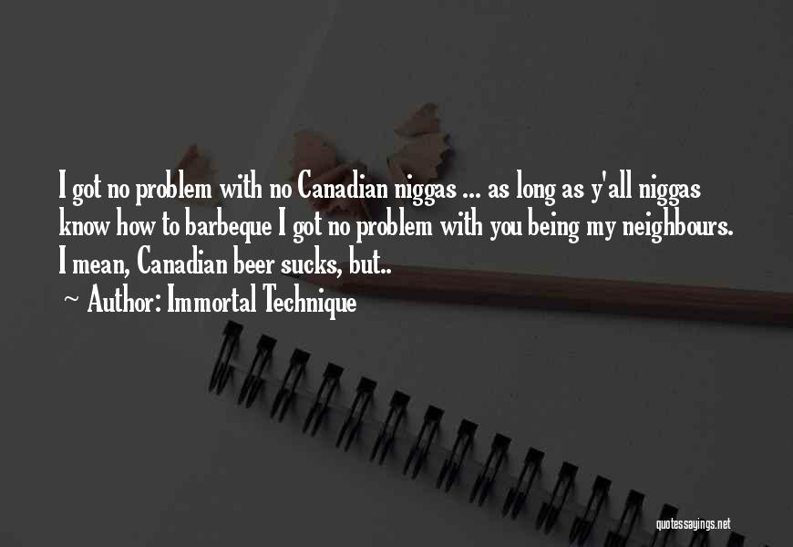 Immortal Technique Quotes: I Got No Problem With No Canadian Niggas ... As Long As Y'all Niggas Know How To Barbeque I Got