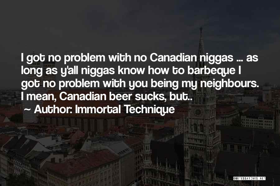 Immortal Technique Quotes: I Got No Problem With No Canadian Niggas ... As Long As Y'all Niggas Know How To Barbeque I Got