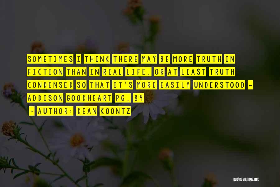 Dean Koontz Quotes: Sometimes I Think There May Be More Truth In Fiction Than In Real Life. Or At Least Truth Condensed So