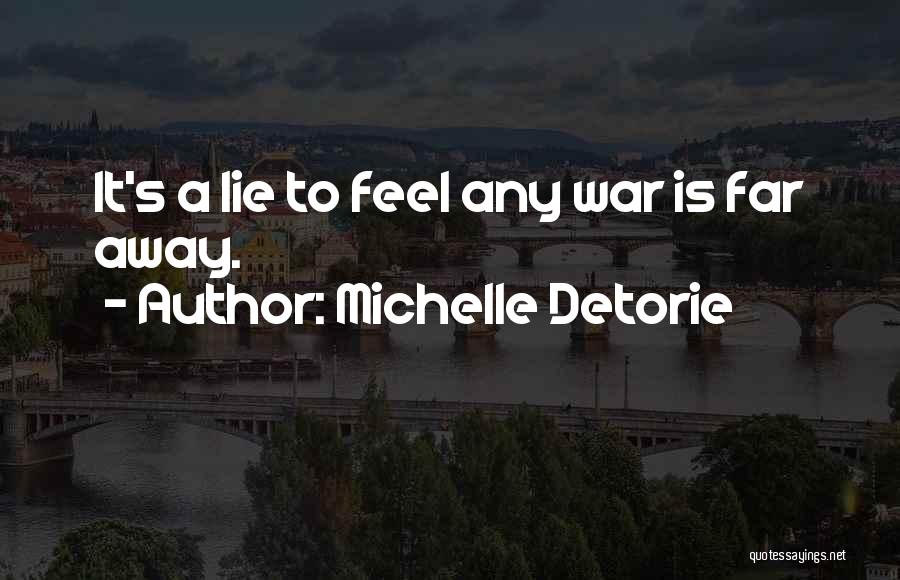 Michelle Detorie Quotes: It's A Lie To Feel Any War Is Far Away.
