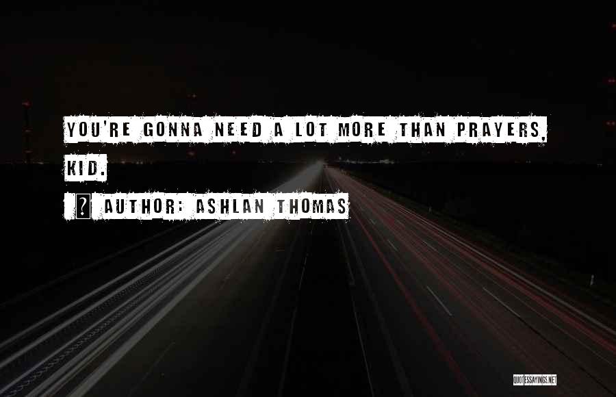 Ashlan Thomas Quotes: You're Gonna Need A Lot More Than Prayers, Kid.