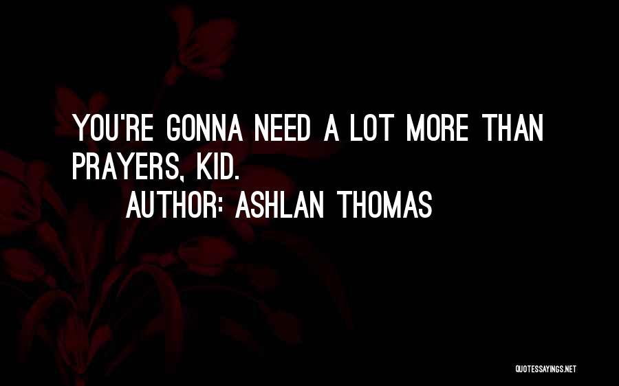 Ashlan Thomas Quotes: You're Gonna Need A Lot More Than Prayers, Kid.