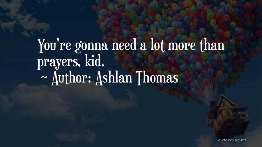 Ashlan Thomas Quotes: You're Gonna Need A Lot More Than Prayers, Kid.