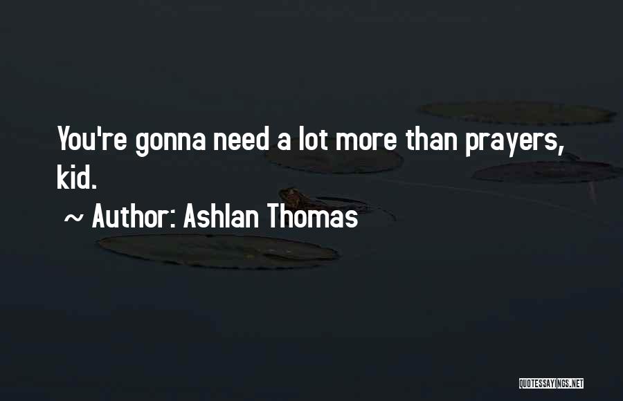 Ashlan Thomas Quotes: You're Gonna Need A Lot More Than Prayers, Kid.