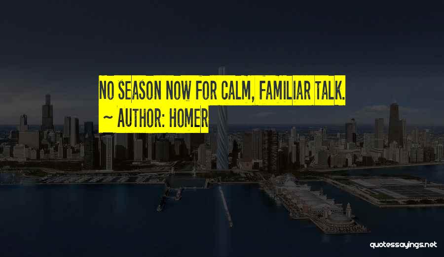 Homer Quotes: No Season Now For Calm, Familiar Talk.