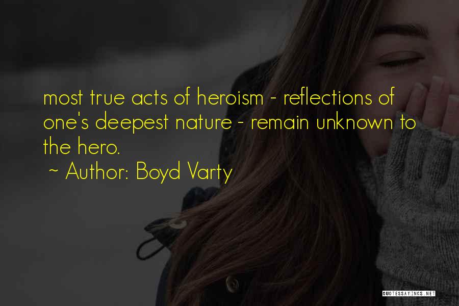 Boyd Varty Quotes: Most True Acts Of Heroism - Reflections Of One's Deepest Nature - Remain Unknown To The Hero.