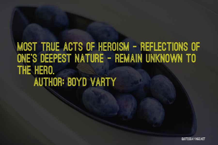 Boyd Varty Quotes: Most True Acts Of Heroism - Reflections Of One's Deepest Nature - Remain Unknown To The Hero.
