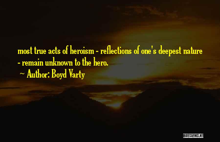 Boyd Varty Quotes: Most True Acts Of Heroism - Reflections Of One's Deepest Nature - Remain Unknown To The Hero.