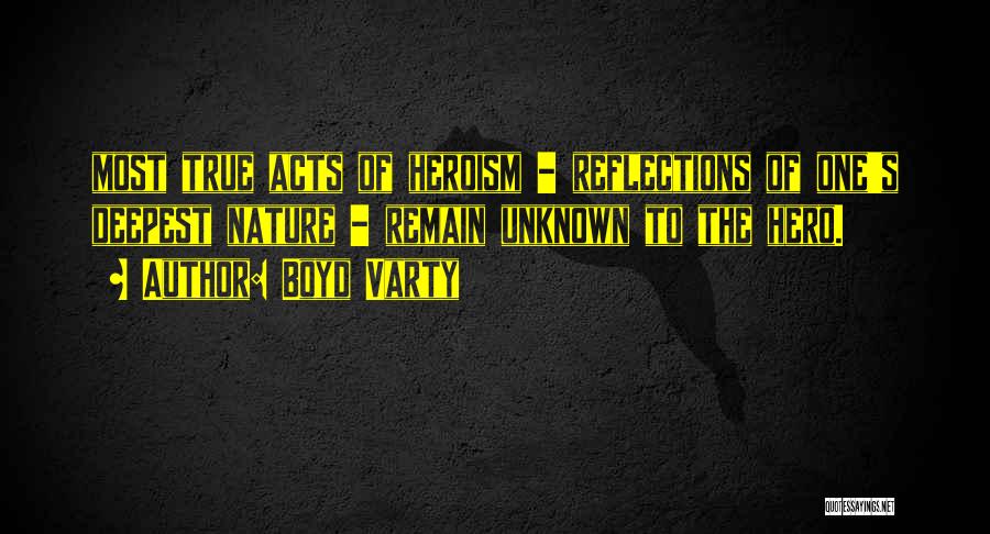 Boyd Varty Quotes: Most True Acts Of Heroism - Reflections Of One's Deepest Nature - Remain Unknown To The Hero.