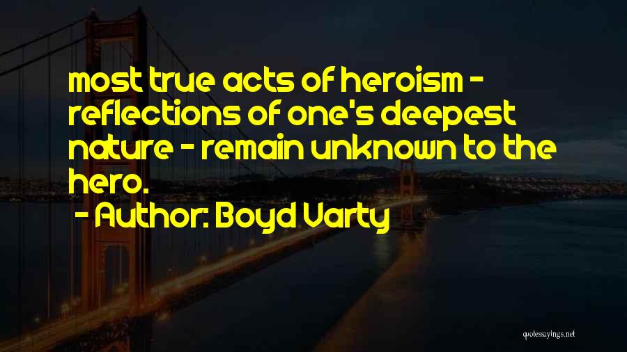 Boyd Varty Quotes: Most True Acts Of Heroism - Reflections Of One's Deepest Nature - Remain Unknown To The Hero.